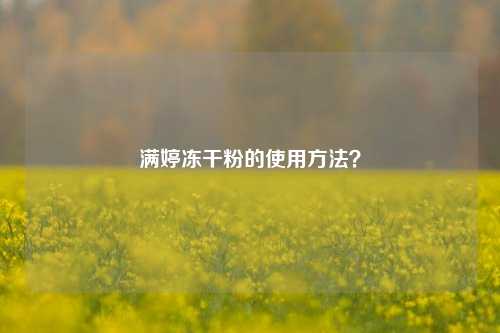 满婷冻干粉的使用方法?